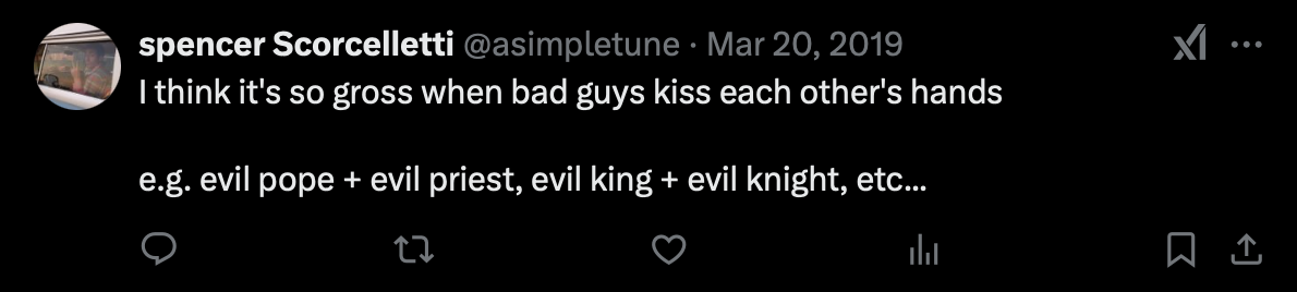 I think it's so gross when bad guys kiss each other's hands e.g. evil pope + evil priest, evil king + evil knight, etc...